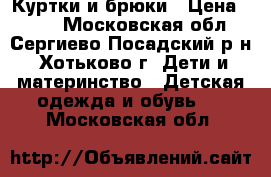 Куртки и брюки › Цена ­ 300 - Московская обл., Сергиево-Посадский р-н, Хотьково г. Дети и материнство » Детская одежда и обувь   . Московская обл.